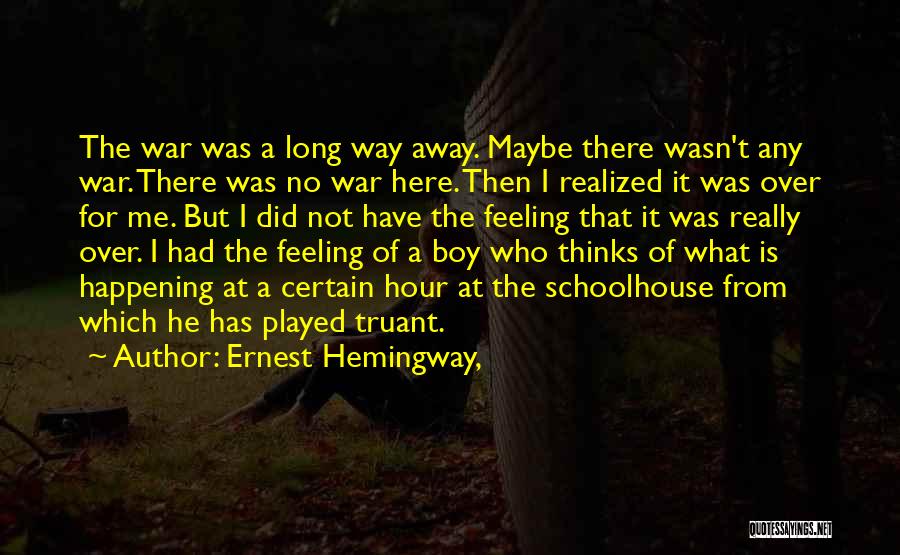 Ernest Hemingway, Quotes: The War Was A Long Way Away. Maybe There Wasn't Any War. There Was No War Here. Then I Realized