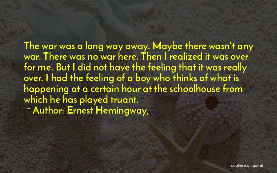 Ernest Hemingway, Quotes: The War Was A Long Way Away. Maybe There Wasn't Any War. There Was No War Here. Then I Realized