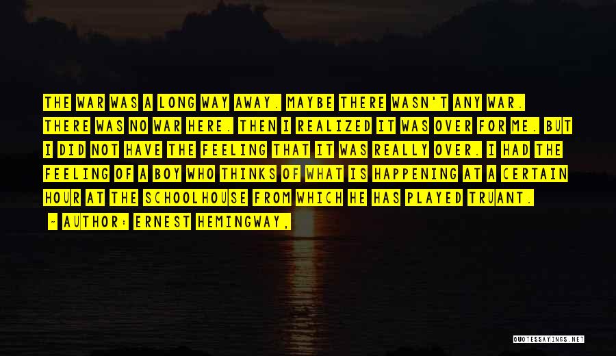 Ernest Hemingway, Quotes: The War Was A Long Way Away. Maybe There Wasn't Any War. There Was No War Here. Then I Realized