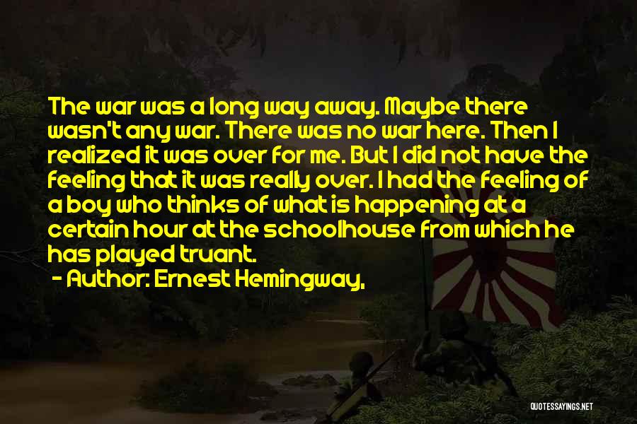 Ernest Hemingway, Quotes: The War Was A Long Way Away. Maybe There Wasn't Any War. There Was No War Here. Then I Realized