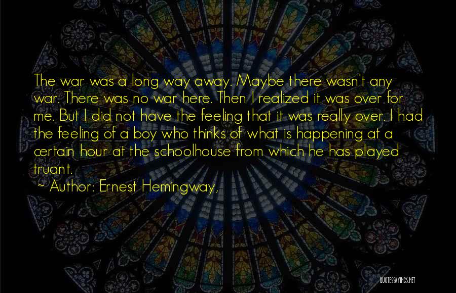 Ernest Hemingway, Quotes: The War Was A Long Way Away. Maybe There Wasn't Any War. There Was No War Here. Then I Realized