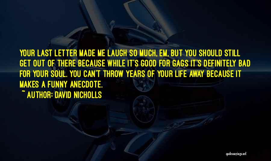 David Nicholls Quotes: Your Last Letter Made Me Laugh So Much, Em, But You Should Still Get Out Of There Because While It's