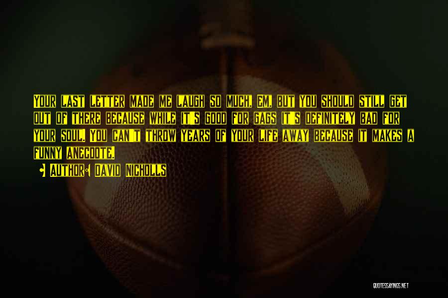 David Nicholls Quotes: Your Last Letter Made Me Laugh So Much, Em, But You Should Still Get Out Of There Because While It's