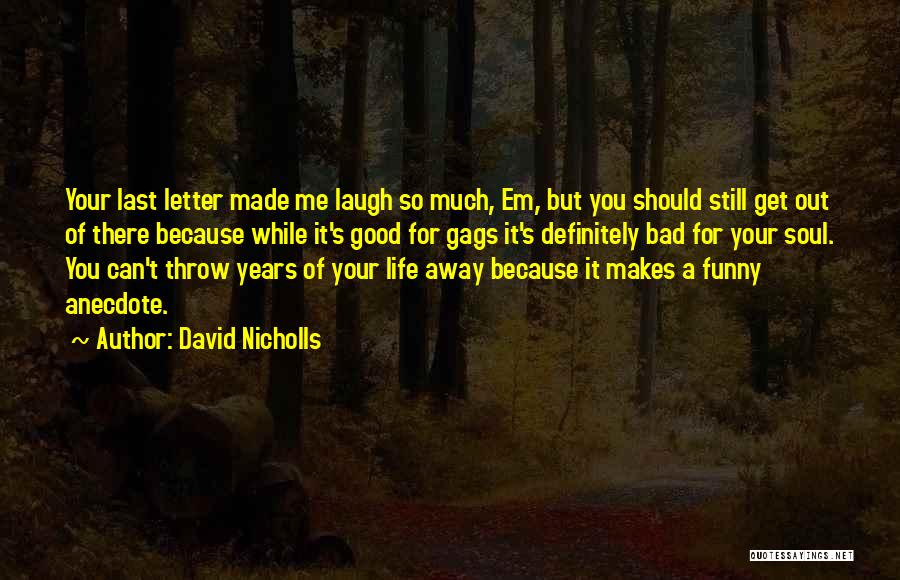 David Nicholls Quotes: Your Last Letter Made Me Laugh So Much, Em, But You Should Still Get Out Of There Because While It's