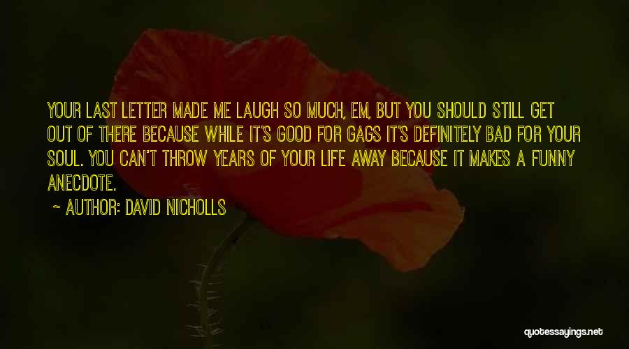 David Nicholls Quotes: Your Last Letter Made Me Laugh So Much, Em, But You Should Still Get Out Of There Because While It's