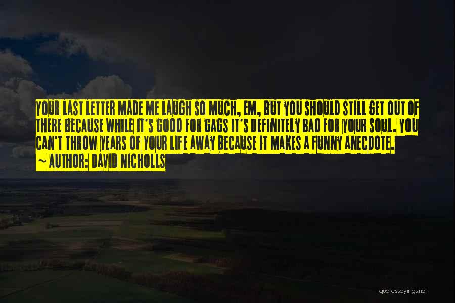 David Nicholls Quotes: Your Last Letter Made Me Laugh So Much, Em, But You Should Still Get Out Of There Because While It's