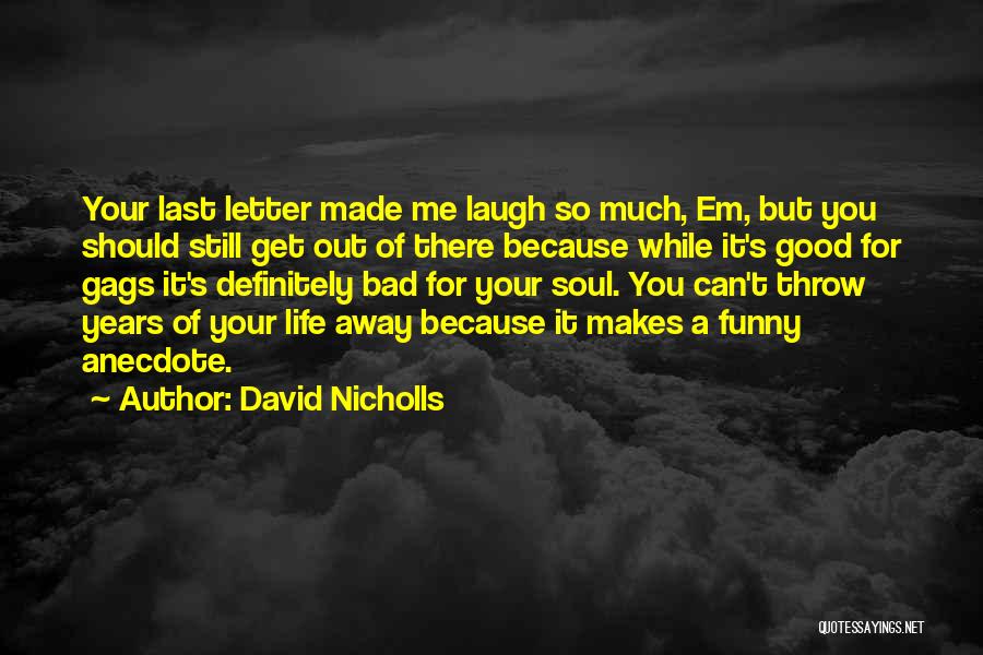 David Nicholls Quotes: Your Last Letter Made Me Laugh So Much, Em, But You Should Still Get Out Of There Because While It's