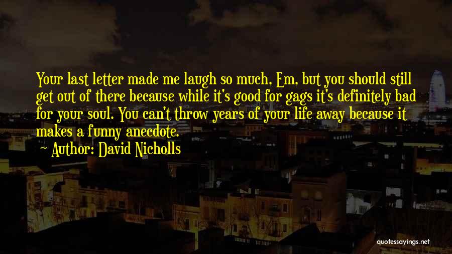 David Nicholls Quotes: Your Last Letter Made Me Laugh So Much, Em, But You Should Still Get Out Of There Because While It's