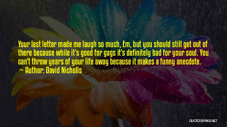 David Nicholls Quotes: Your Last Letter Made Me Laugh So Much, Em, But You Should Still Get Out Of There Because While It's