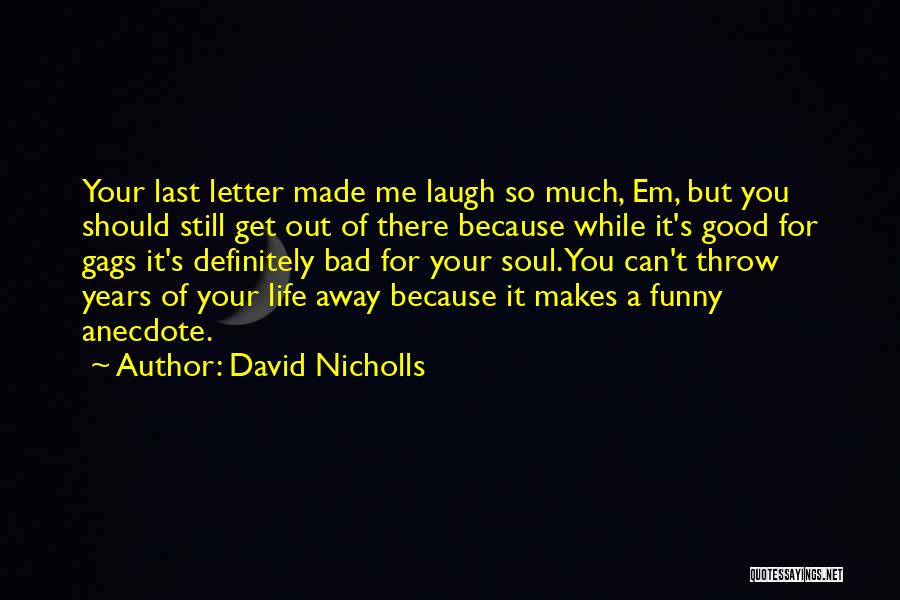 David Nicholls Quotes: Your Last Letter Made Me Laugh So Much, Em, But You Should Still Get Out Of There Because While It's