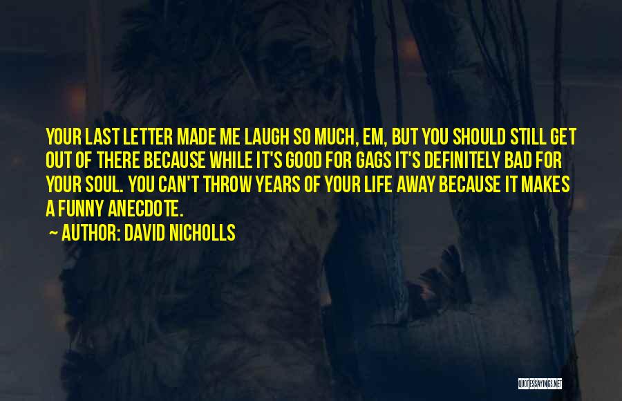 David Nicholls Quotes: Your Last Letter Made Me Laugh So Much, Em, But You Should Still Get Out Of There Because While It's