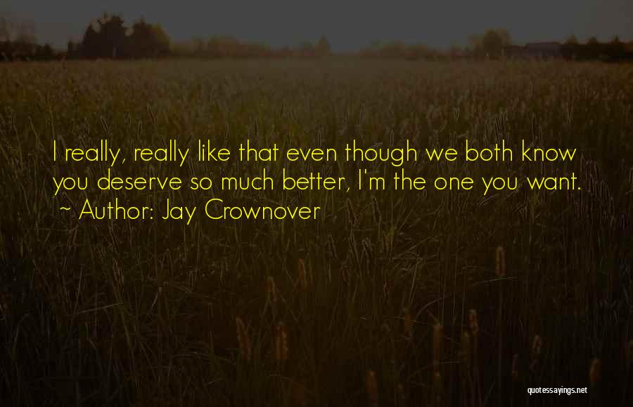 Jay Crownover Quotes: I Really, Really Like That Even Though We Both Know You Deserve So Much Better, I'm The One You Want.