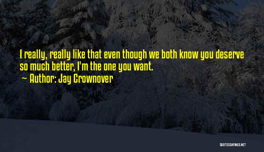 Jay Crownover Quotes: I Really, Really Like That Even Though We Both Know You Deserve So Much Better, I'm The One You Want.