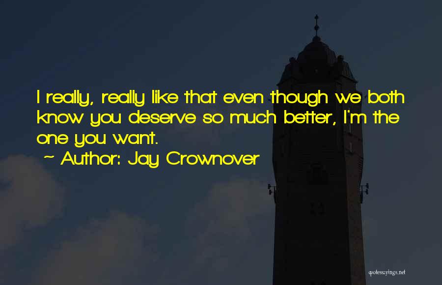 Jay Crownover Quotes: I Really, Really Like That Even Though We Both Know You Deserve So Much Better, I'm The One You Want.