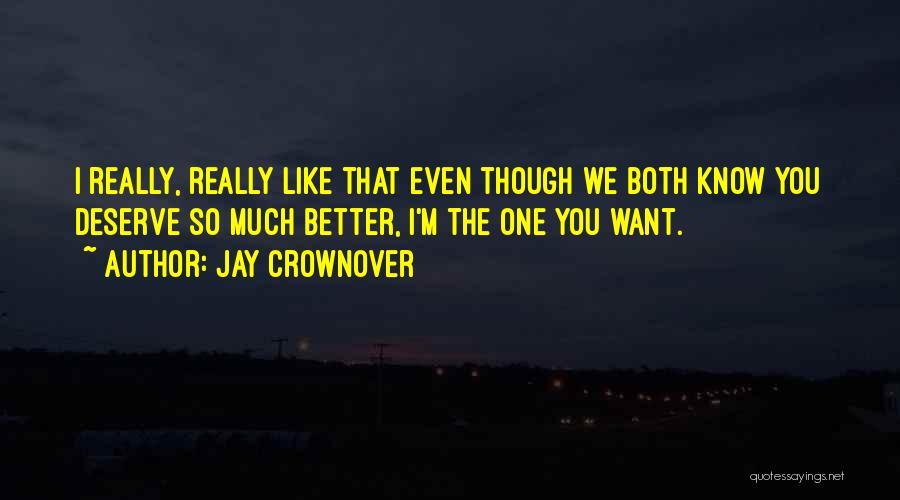 Jay Crownover Quotes: I Really, Really Like That Even Though We Both Know You Deserve So Much Better, I'm The One You Want.