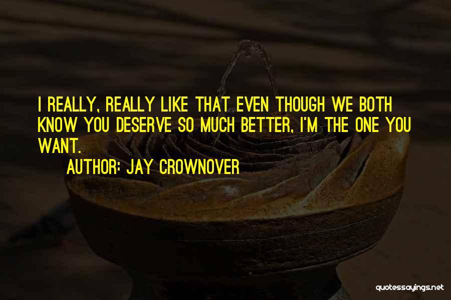 Jay Crownover Quotes: I Really, Really Like That Even Though We Both Know You Deserve So Much Better, I'm The One You Want.