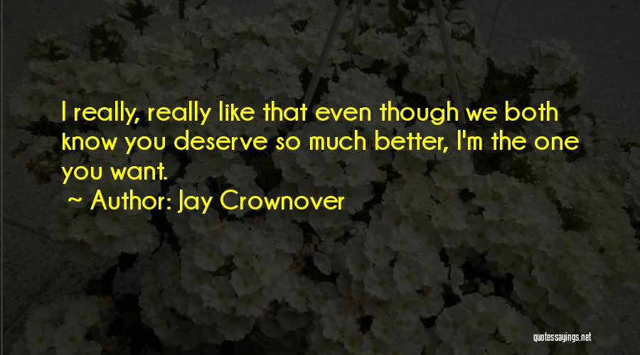 Jay Crownover Quotes: I Really, Really Like That Even Though We Both Know You Deserve So Much Better, I'm The One You Want.