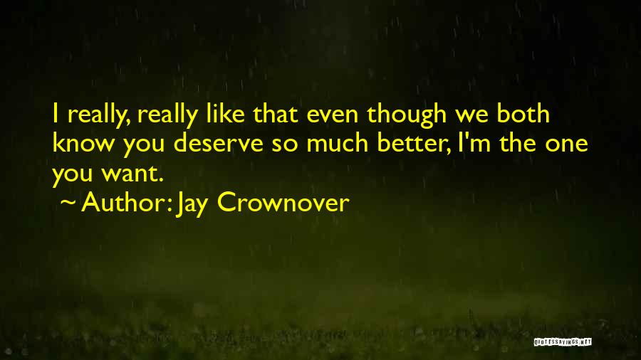 Jay Crownover Quotes: I Really, Really Like That Even Though We Both Know You Deserve So Much Better, I'm The One You Want.