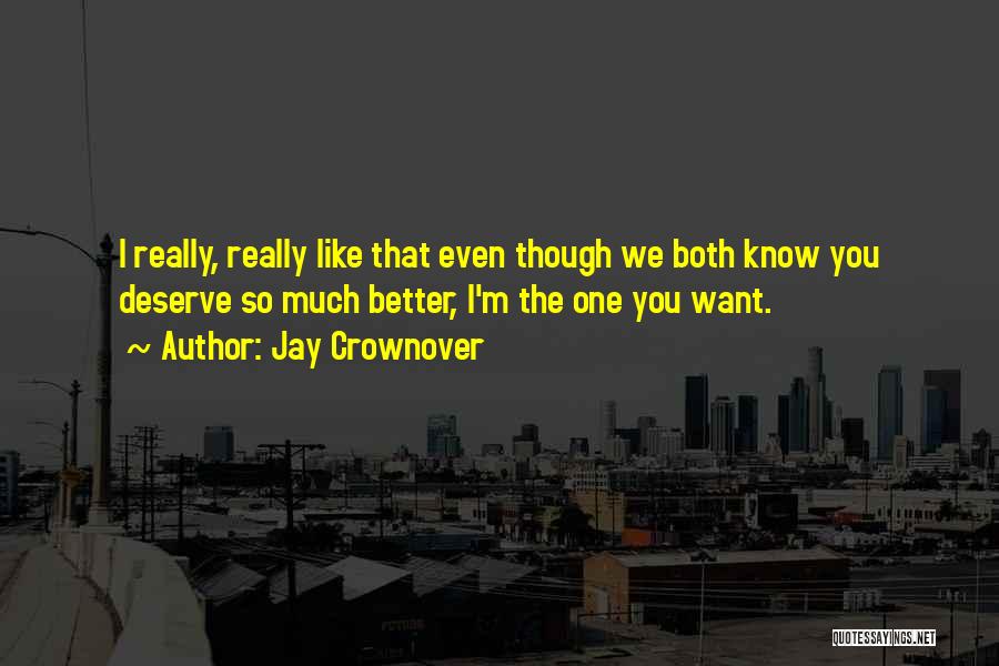 Jay Crownover Quotes: I Really, Really Like That Even Though We Both Know You Deserve So Much Better, I'm The One You Want.