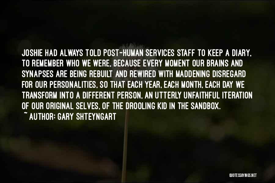Gary Shteyngart Quotes: Joshie Had Always Told Post-human Services Staff To Keep A Diary, To Remember Who We Were, Because Every Moment Our