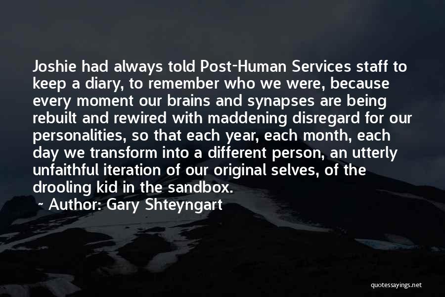 Gary Shteyngart Quotes: Joshie Had Always Told Post-human Services Staff To Keep A Diary, To Remember Who We Were, Because Every Moment Our
