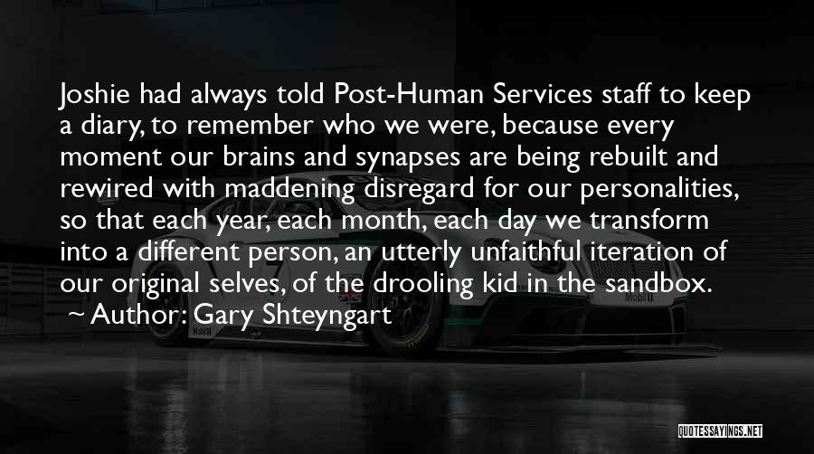 Gary Shteyngart Quotes: Joshie Had Always Told Post-human Services Staff To Keep A Diary, To Remember Who We Were, Because Every Moment Our