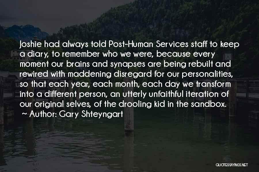 Gary Shteyngart Quotes: Joshie Had Always Told Post-human Services Staff To Keep A Diary, To Remember Who We Were, Because Every Moment Our