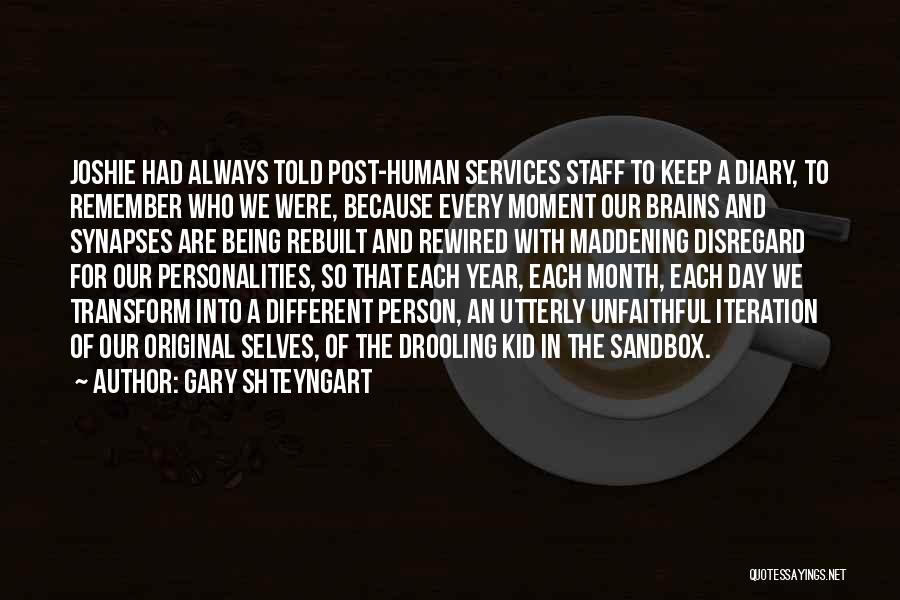 Gary Shteyngart Quotes: Joshie Had Always Told Post-human Services Staff To Keep A Diary, To Remember Who We Were, Because Every Moment Our