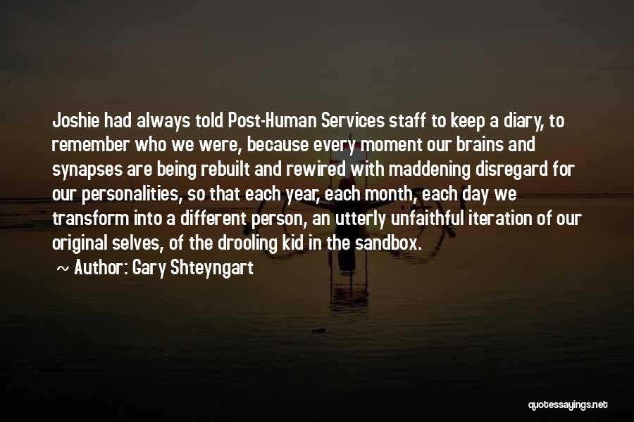Gary Shteyngart Quotes: Joshie Had Always Told Post-human Services Staff To Keep A Diary, To Remember Who We Were, Because Every Moment Our