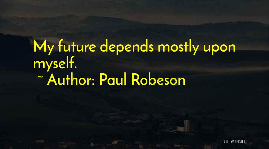 Paul Robeson Quotes: My Future Depends Mostly Upon Myself.
