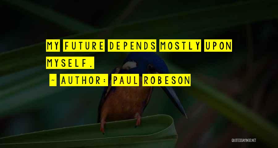 Paul Robeson Quotes: My Future Depends Mostly Upon Myself.