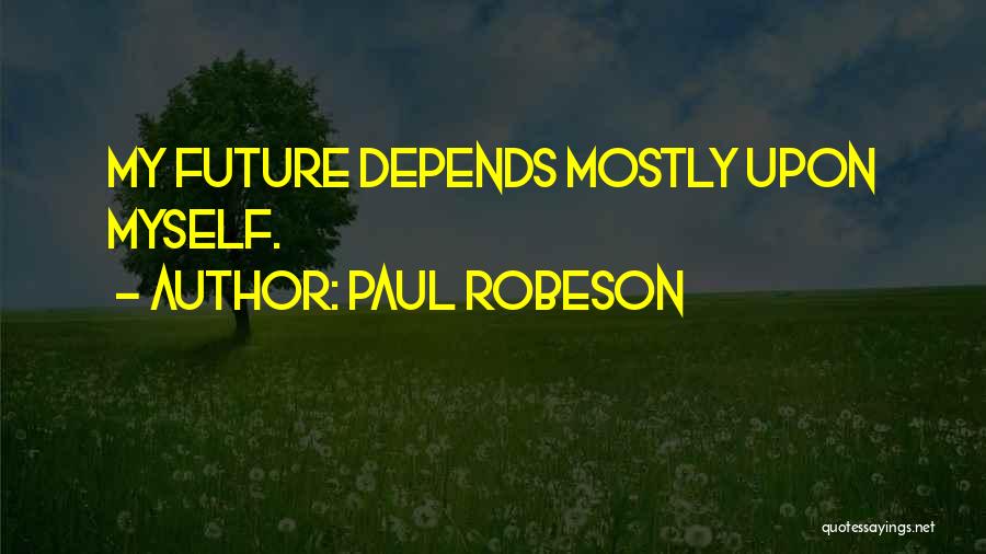 Paul Robeson Quotes: My Future Depends Mostly Upon Myself.