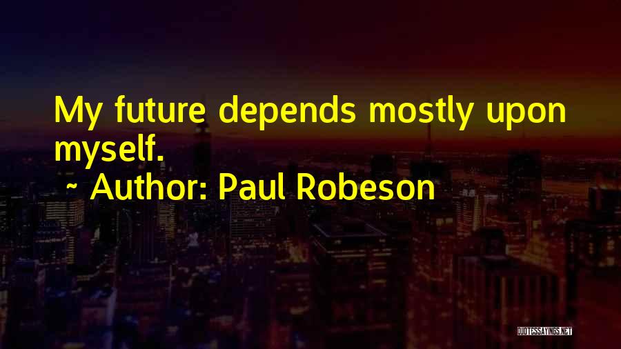 Paul Robeson Quotes: My Future Depends Mostly Upon Myself.