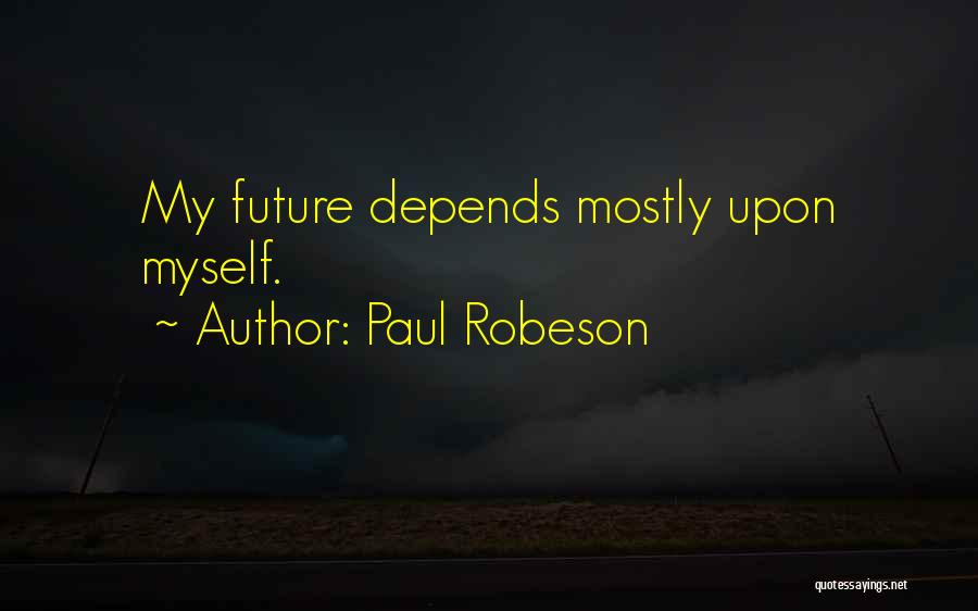 Paul Robeson Quotes: My Future Depends Mostly Upon Myself.