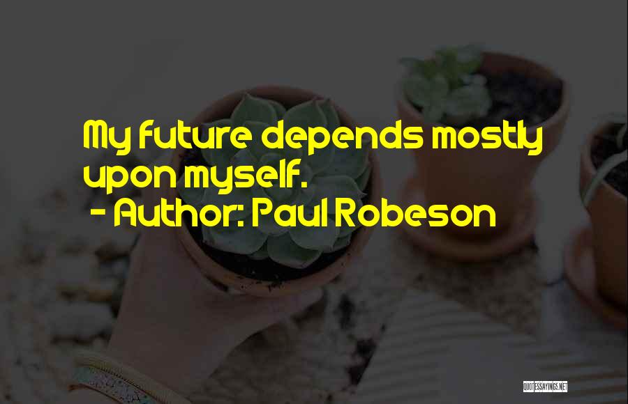 Paul Robeson Quotes: My Future Depends Mostly Upon Myself.