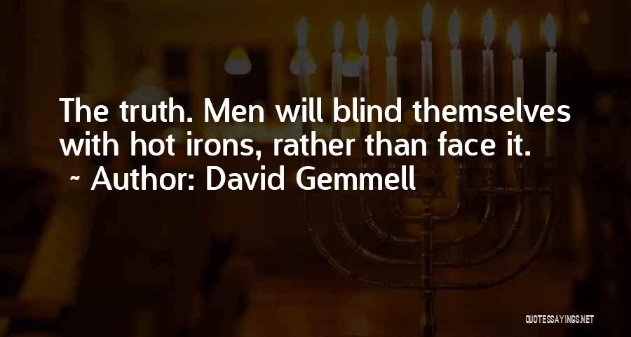 David Gemmell Quotes: The Truth. Men Will Blind Themselves With Hot Irons, Rather Than Face It.