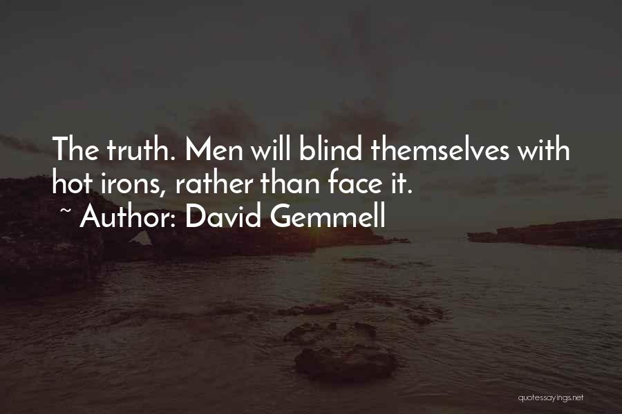 David Gemmell Quotes: The Truth. Men Will Blind Themselves With Hot Irons, Rather Than Face It.