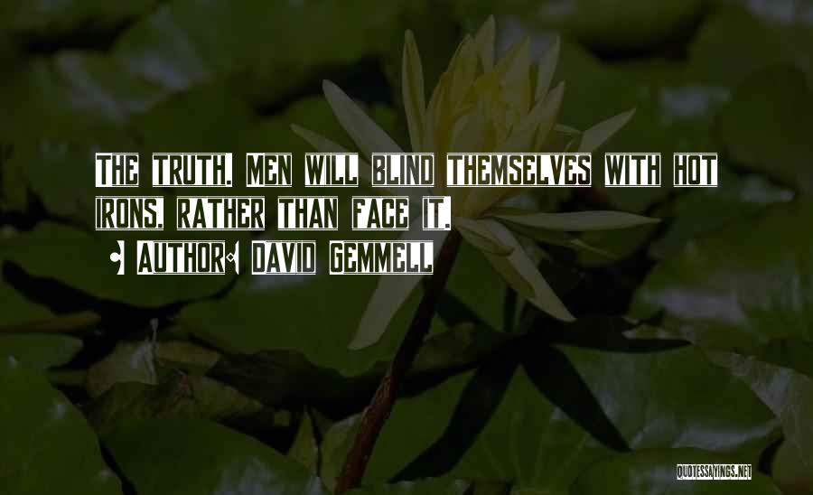 David Gemmell Quotes: The Truth. Men Will Blind Themselves With Hot Irons, Rather Than Face It.