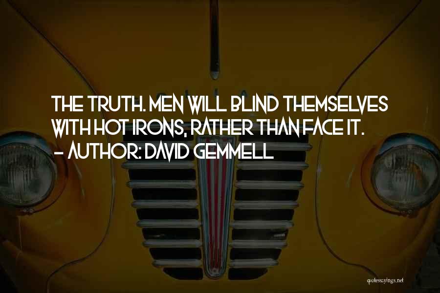 David Gemmell Quotes: The Truth. Men Will Blind Themselves With Hot Irons, Rather Than Face It.