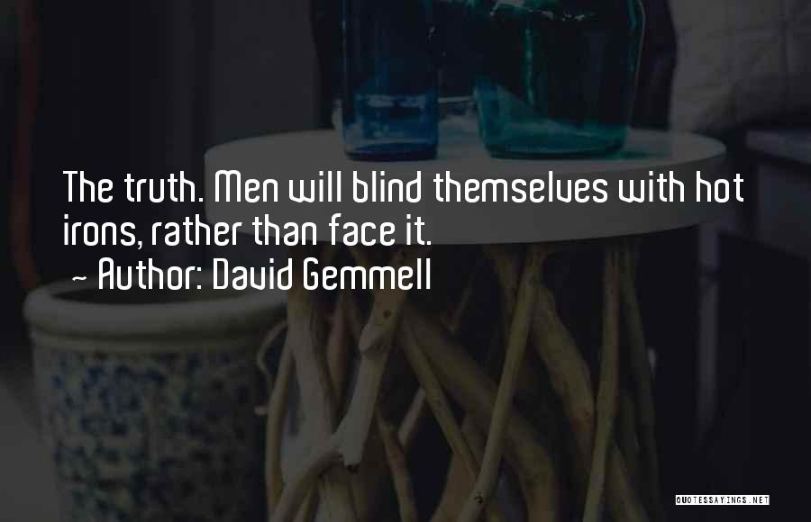 David Gemmell Quotes: The Truth. Men Will Blind Themselves With Hot Irons, Rather Than Face It.
