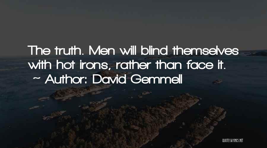 David Gemmell Quotes: The Truth. Men Will Blind Themselves With Hot Irons, Rather Than Face It.