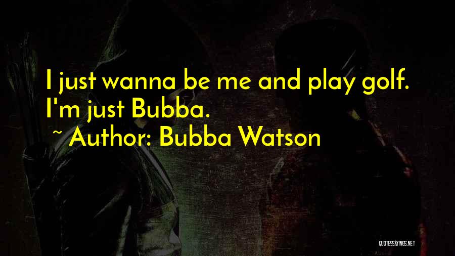 Bubba Watson Quotes: I Just Wanna Be Me And Play Golf. I'm Just Bubba.