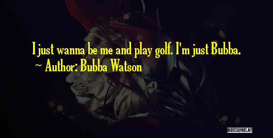 Bubba Watson Quotes: I Just Wanna Be Me And Play Golf. I'm Just Bubba.