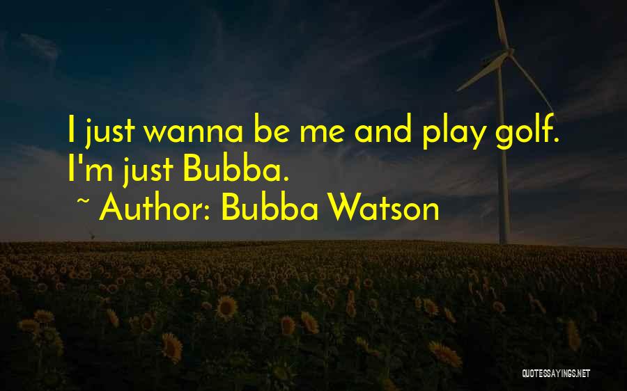 Bubba Watson Quotes: I Just Wanna Be Me And Play Golf. I'm Just Bubba.