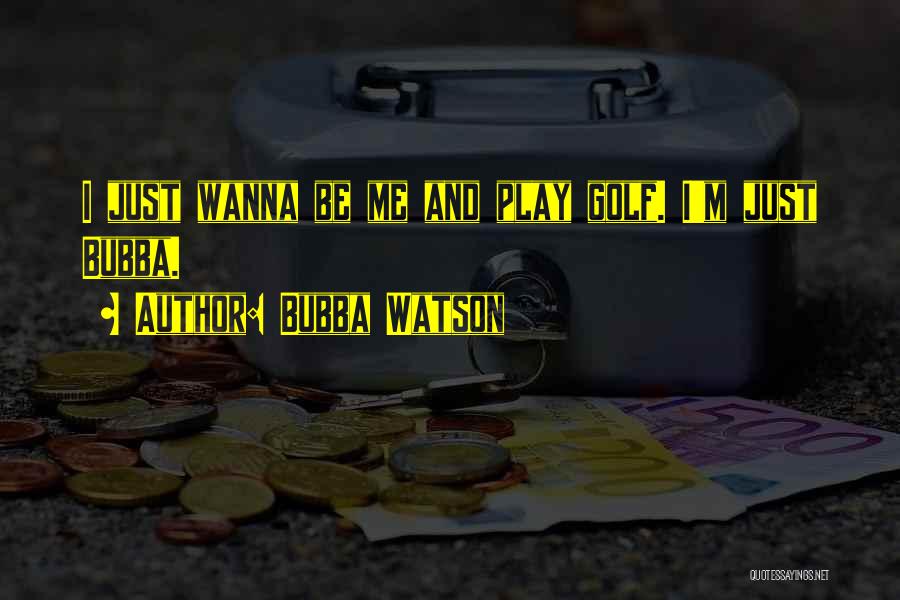 Bubba Watson Quotes: I Just Wanna Be Me And Play Golf. I'm Just Bubba.