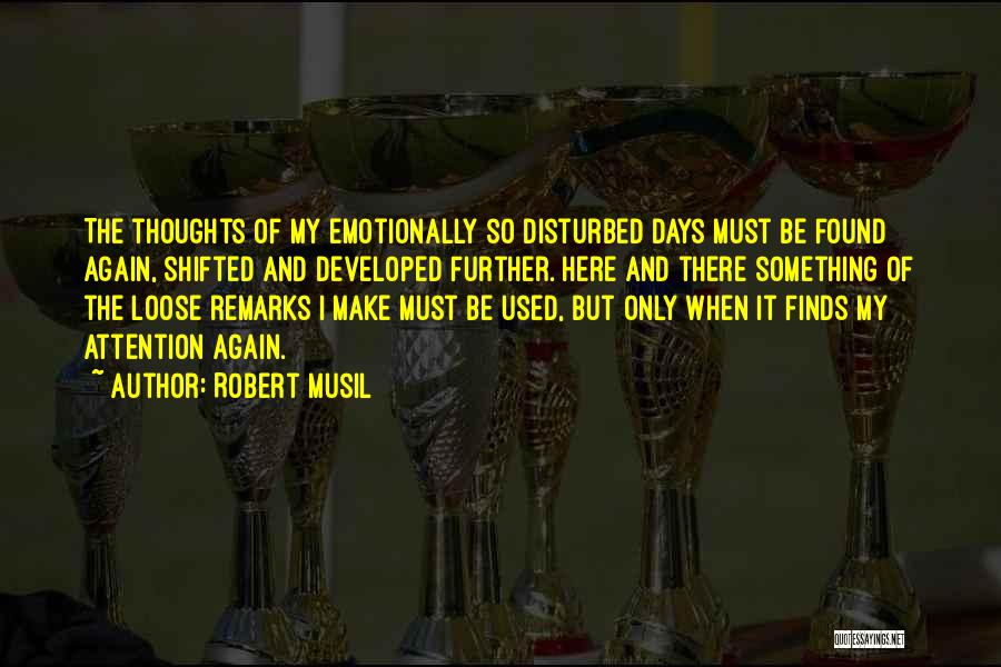 Robert Musil Quotes: The Thoughts Of My Emotionally So Disturbed Days Must Be Found Again, Shifted And Developed Further. Here And There Something