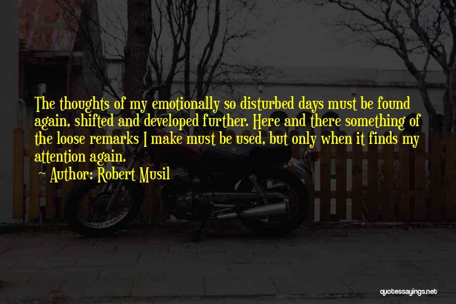 Robert Musil Quotes: The Thoughts Of My Emotionally So Disturbed Days Must Be Found Again, Shifted And Developed Further. Here And There Something