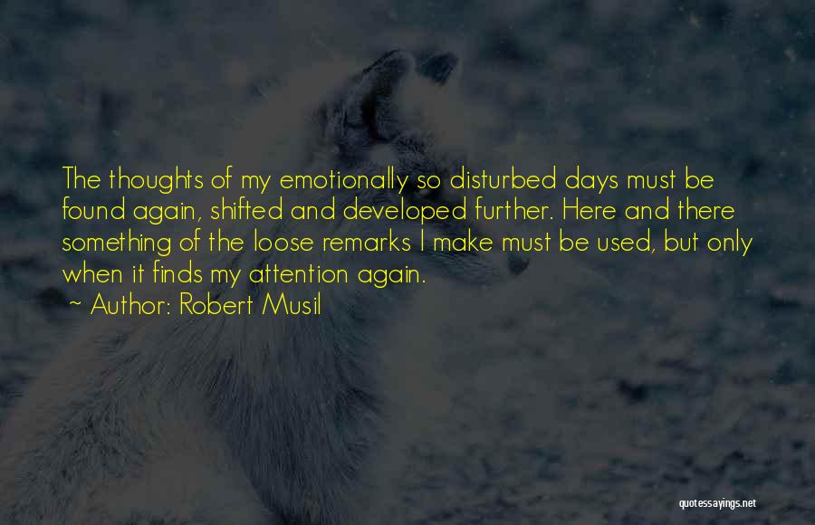 Robert Musil Quotes: The Thoughts Of My Emotionally So Disturbed Days Must Be Found Again, Shifted And Developed Further. Here And There Something