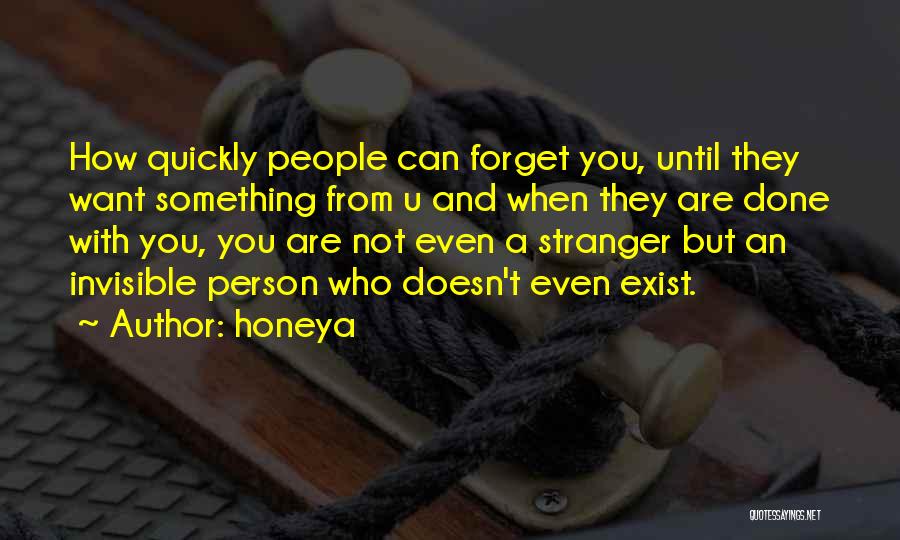 Honeya Quotes: How Quickly People Can Forget You, Until They Want Something From U And When They Are Done With You, You