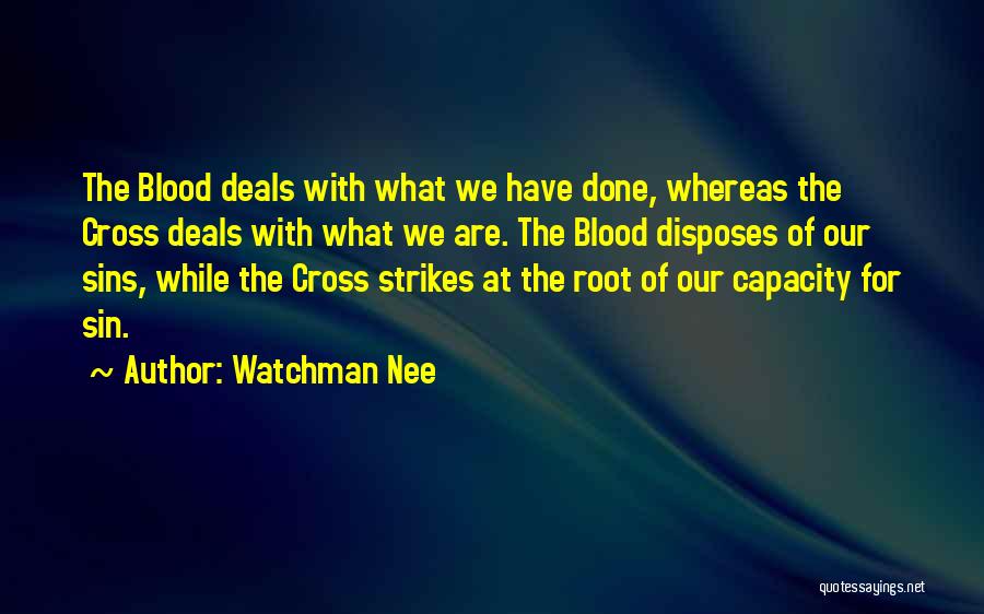 Watchman Nee Quotes: The Blood Deals With What We Have Done, Whereas The Cross Deals With What We Are. The Blood Disposes Of